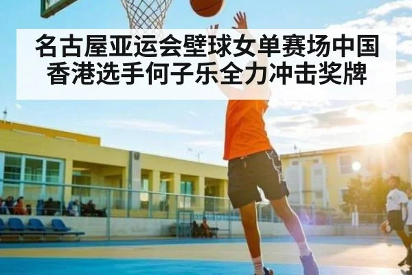 名古屋亚运会壁球女单赛场中国香港选手何子乐全力冲击奖牌 | kaiyun sports