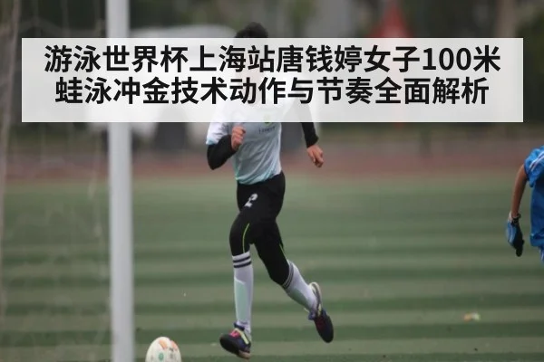 游泳世界杯上海站唐钱婷女子100米蛙泳冲金技术动作与节奏全面解析 - kaiyun sports