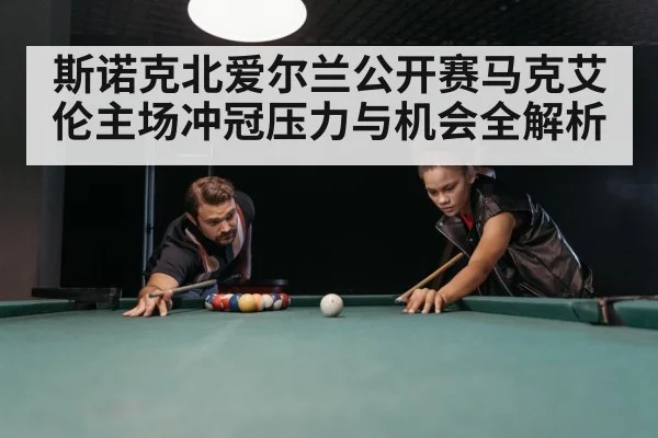 斯诺克北爱尔兰公开赛马克艾伦主场冲冠压力与机会全解析 | kaiyun sports