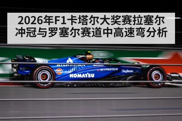 2026年F1卡塔尔大奖赛拉塞尔冲冠与罗塞尔赛道中高速弯分析 | kaiyun sports